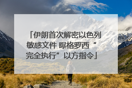 伊朗首次解密以色列敏感文件 曝格罗西“完全执行”以方指令