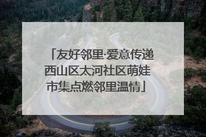 友好邻里·爱意传递 西山区太河社区萌娃市集点燃邻里温情