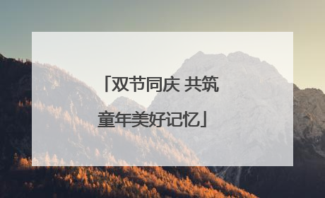 双节同庆 共筑童年美好记忆