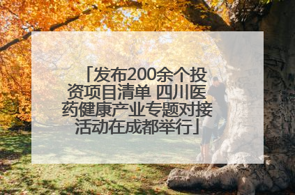 发布200余个投资项目清单 四川医药健康产业专题对接活动在成都举行