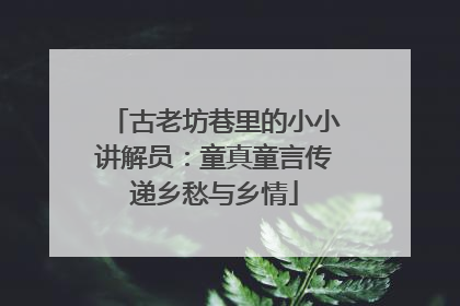 古老坊巷里的小小讲解员：童真童言传递乡愁与乡情