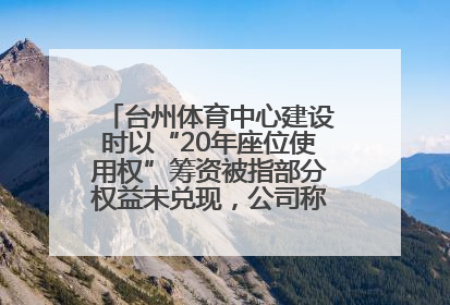 台州体育中心建设时以“20年座位使用权”筹资被指部分权益未兑现，公司称再延长3年