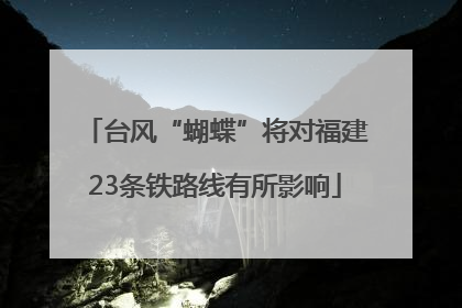 台风“蝴蝶”将对福建23条铁路线有所影响