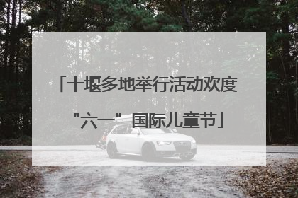 十堰多地举行活动欢度“六一”国际儿童节