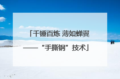 千锤百炼 薄如蝉翼——“手撕钢”技术