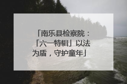 南乐县检察院：「六一特辑」以法为盾，守护童年