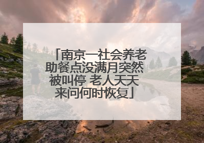 南京一社会养老助餐点没满月突然被叫停 老人天天来问何时恢复