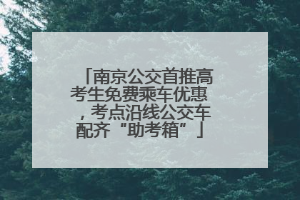 南京公交首推高考生免费乘车优惠，考点沿线公交车配齐“助考箱”