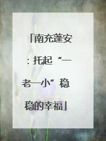 南充蓬安：托起“一老一小”稳稳的幸福