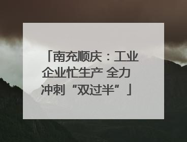 南充顺庆：工业企业忙生产 全力冲刺“双过半”
