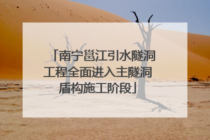 南宁邕江引水隧洞工程全面进入主隧洞盾构施工阶段