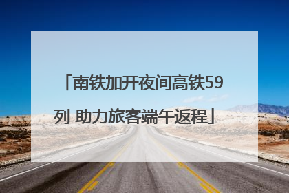 南铁加开夜间高铁59列 助力旅客端午返程