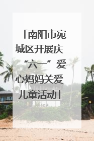 南阳市宛城区开展庆“六一”爱心妈妈关爱儿童活动
