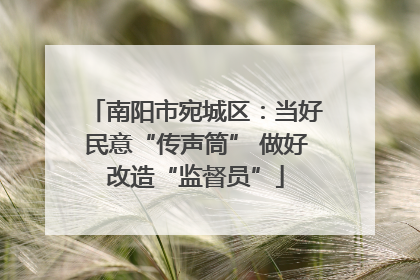南阳市宛城区：当好民意“传声筒” 做好改造“监督员”
