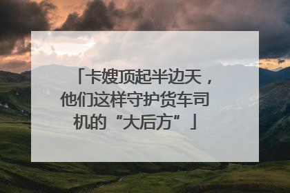 卡嫂顶起半边天，他们这样守护货车司机的“大后方”
