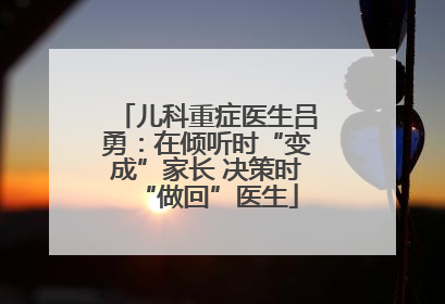 儿科重症医生吕勇：在倾听时“变成”家长 决策时“做回”医生