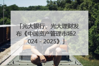 光大银行、光大理财发布《中国资产管理市场2024－2025》