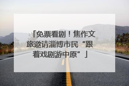 免票看剧！焦作文旅邀请淄博市民“跟着戏剧游中原”