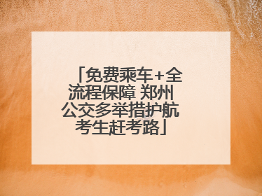 免费乘车+全流程保障 郑州公交多举措护航考生赶考路