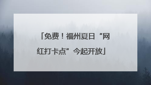免费！福州夏日“网红打卡点”今起开放