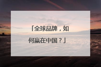 全球品牌，如何赢在中国？