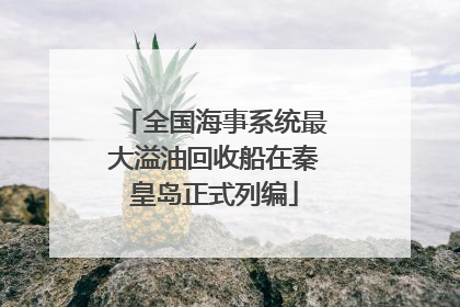 全国海事系统最大溢油回收船在秦皇岛正式列编