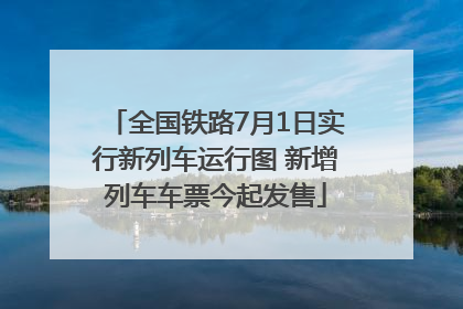 全国铁路7月1日实行新列车运行图 新增列车车票今起发售