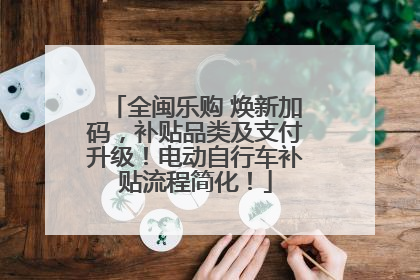 全闽乐购 焕新加码，补贴品类及支付升级！电动自行车补贴流程简化！