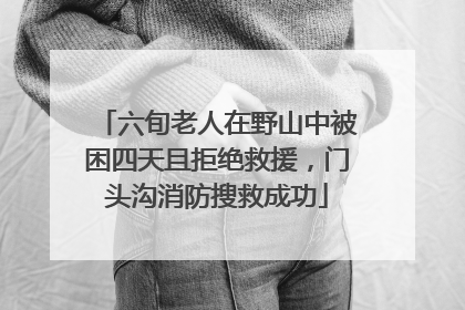 六旬老人在野山中被困四天且拒绝救援，门头沟消防搜救成功