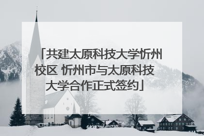 共建太原科技大学忻州校区 忻州市与太原科技大学合作正式签约