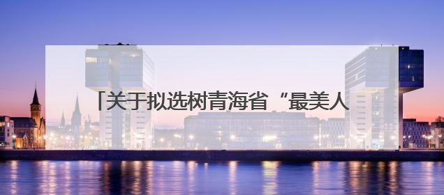 关于拟选树青海省“最美人民调解员” 名单的公示