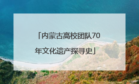 内蒙古高校团队70年文化遗产探寻史