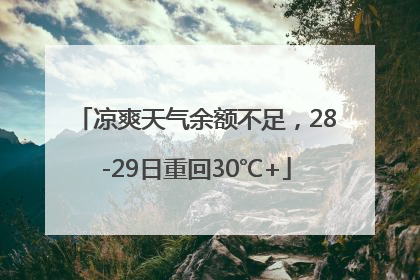 凉爽天气余额不足，28-29日重回30℃+