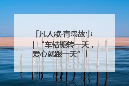 凡人歌·青岛故事｜“车轱辘转一天，爱心就跟一天”