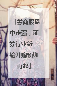 券商股盘中走强，证券行业新一轮并购预期再起