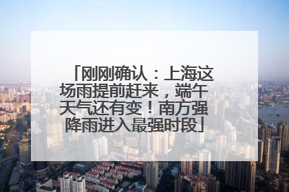 刚刚确认：上海这场雨提前赶来，端午天气还有变！南方强降雨进入最强时段