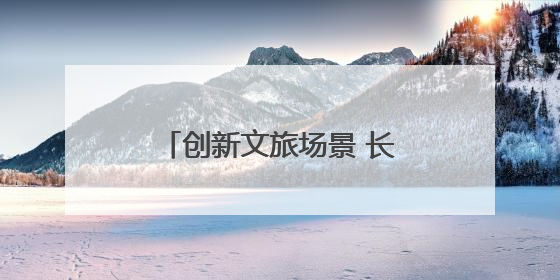 创新文旅场景 长江中游城市群联手打造夏日文旅盛宴