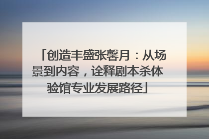 创造丰盛张馨月：从场景到内容，诠释剧本杀体验馆专业发展路径