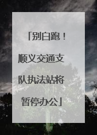 别白跑！顺义交通支队执法站将暂停办公