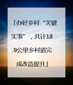 办好乡村“关键实事”，共计18.9公里乡村道完成改造提升