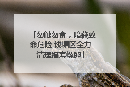 勿触勿食，暗藏致命危险 钱塘区全力清理福寿螺卵