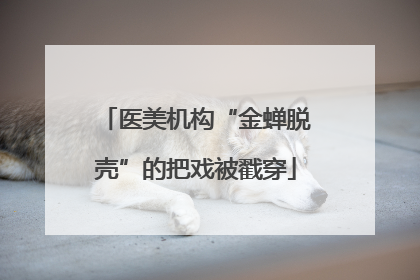 医美机构“金蝉脱壳”的把戏被戳穿