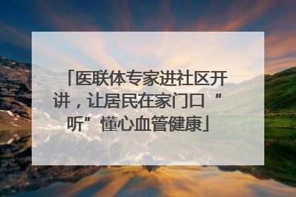 医联体专家进社区开讲，让居民在家门口“听”懂心血管健康