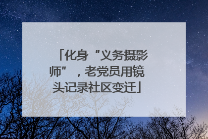 化身“义务摄影师”，老党员用镜头记录社区变迁