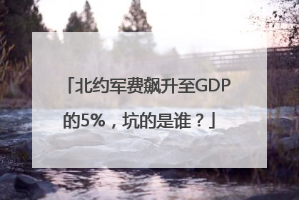 北约军费飙升至GDP的5%，坑的是谁？