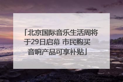 北京国际音乐生活周将于29日启幕 市民购买音响产品可享补贴