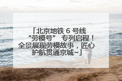 北京地铁 6 号线 “劳模号” 专列启程！全景展现劳模故事，匠心护航贯通京城~
