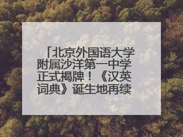 北京外国语大学附属沙洋第一中学正式揭牌！《汉英词典》诞生地再续办学前缘
