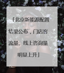 北京新能源配置结果公布，门店客流量、线上咨询量明显上升