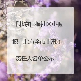北京日报社区小板报｜北京全市上汛！责任人名单公示